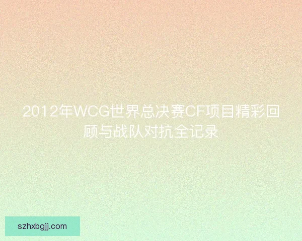 2012年WCG世界总决赛CF项目精彩回顾与战队对抗全记录