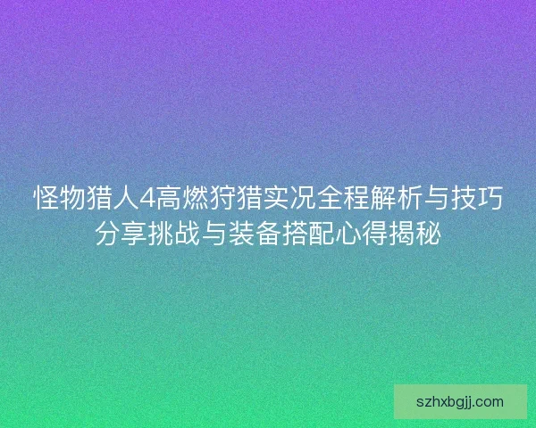 怪物猎人4高燃狩猎实况全程解析与技巧分享挑战与装备搭配心得揭秘