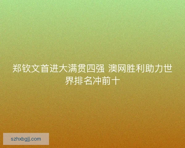 郑钦文首进大满贯四强 澳网胜利助力世界排名冲前十