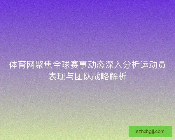 体育网聚焦全球赛事动态深入分析运动员表现与团队战略解析