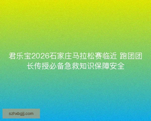 君乐宝2026石家庄马拉松赛临近 跑团团长传授必备急救知识保障安全