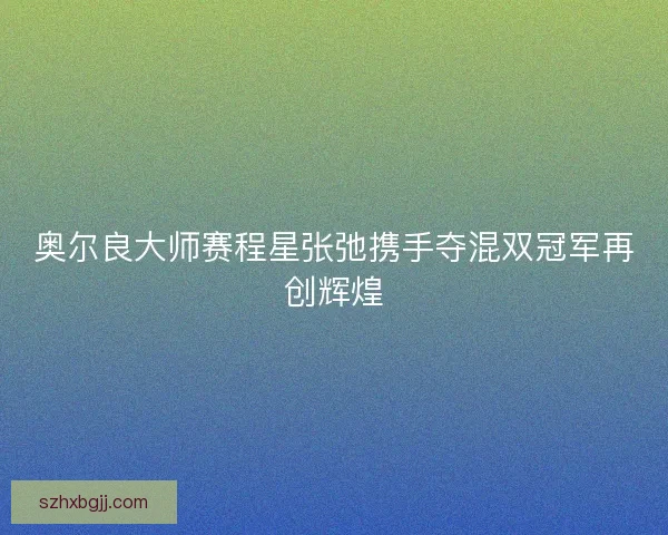 奥尔良大师赛程星张弛携手夺混双冠军再创辉煌