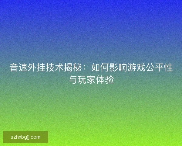 音速外挂技术揭秘：如何影响游戏公平性与玩家体验