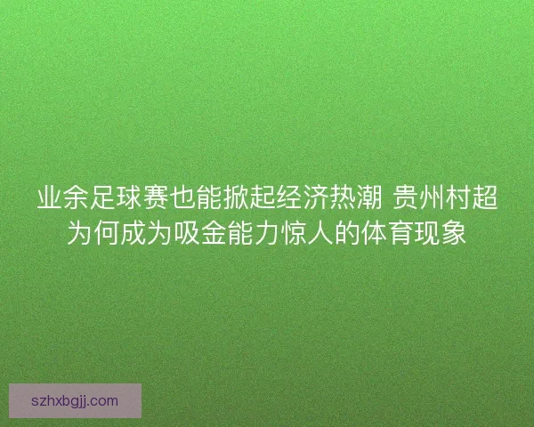 业余足球赛也能掀起经济热潮 贵州村超为何成为吸金能力惊人的体育现象