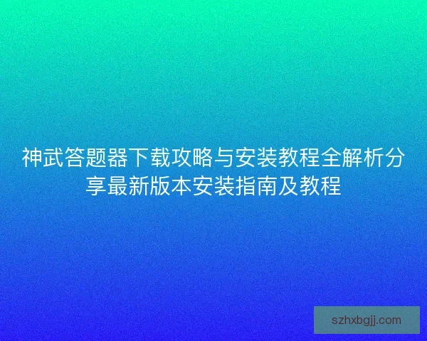 神武答题器下载攻略与安装教程全解析分享最新版本安装指南及教程