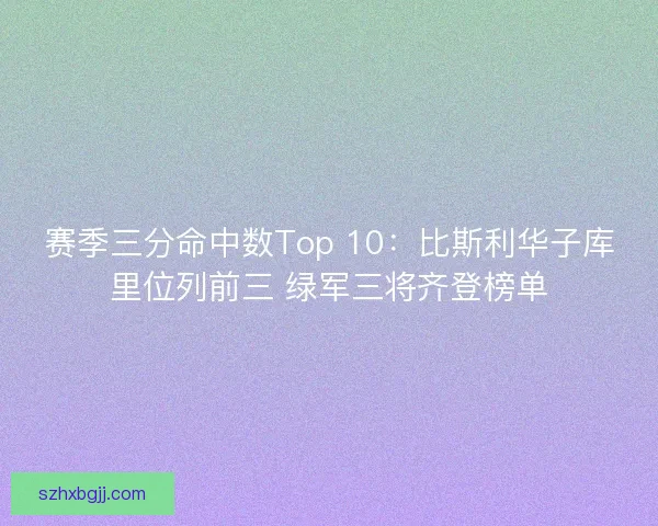 赛季三分命中数Top 10：比斯利华子库里位列前三 绿军三将齐登榜单
