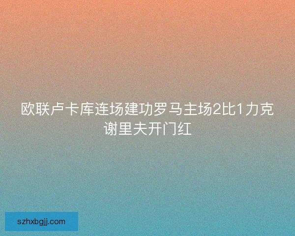 欧联卢卡库连场建功罗马主场2比1力克谢里夫开门红