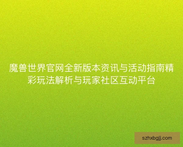 魔兽世界官网全新版本资讯与活动指南精彩玩法解析与玩家社区互动平台