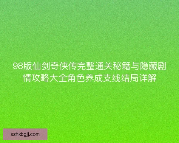 98版仙剑奇侠传完整通关秘籍与隐藏剧情攻略大全角色养成支线结局详解