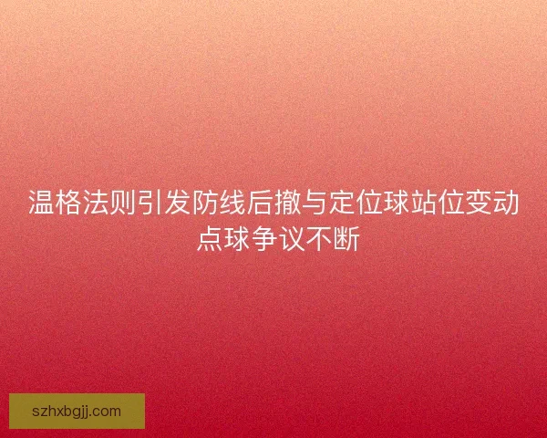 温格法则引发防线后撤与定位球站位变动 点球争议不断