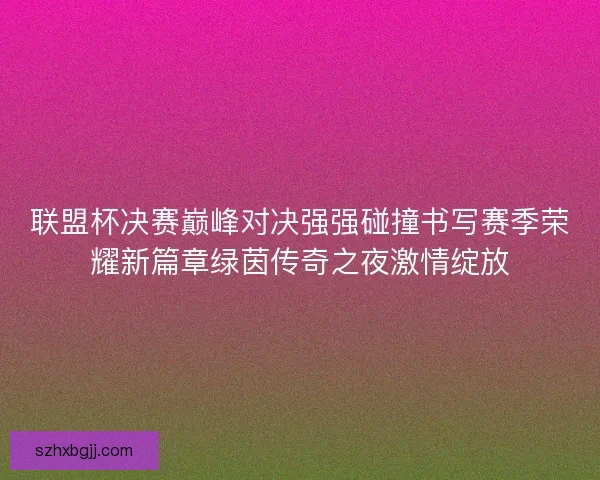 联盟杯决赛巅峰对决强强碰撞书写赛季荣耀新篇章绿茵传奇之夜激情绽放
